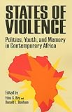 States of Violence: Politics, Youth, and Memory in Contemporary Africa