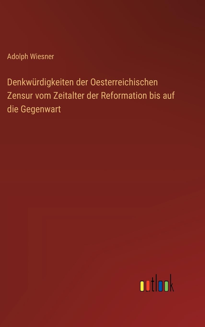 Denkwürdigkeiten der Oesterreichischen Zensur vom Zeitalter der Reformation bis auf die Gegenwart