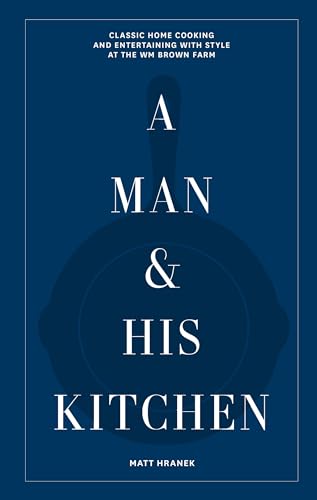 A Man & His Kitchen: Classic Home Cooking and Entertaining with Style at the Wm Brown Farm: 5