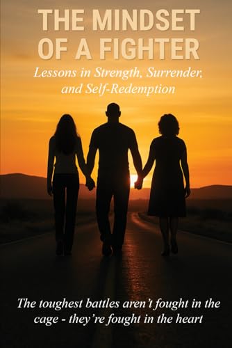 The Mindset of a Fighter: Lessons in Strength, Surrender and Self-Redemption