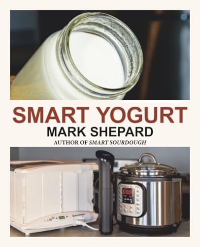 Smart Yogurt: New Ways to Make Yogurt that Minimize Prep, Optimize Output, Improve Taste and Texture, Add Natural Flavors, Reduce Intolerance, and Boost Probiotics (Smart Fermenting)