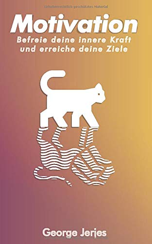 Preisvergleich Produktbild Motivation - Befreie deine innere Kraft und erreiche deine Ziele!: Alle Geheimnisse der Selbstmotivation, Disziplin und des Glaubens an sich selbst