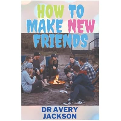 HOW TO MAKE NEW FRIENDS: Being Social, Making Friends, And Living Life On Your Terms