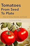 Tomatoes : From Seed To Plate: How to Grow, Harvest, and Cook (English Edition)