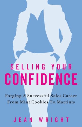Selling Your Confidence: Forging A Successful Sales Career From Mint Cookies To Martinis
