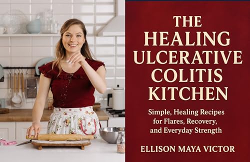 THE HEALING ULCERATIVE COLITIS KITCHEN: Simple, Healing Recipes for Flares, Recovery, and Everyday Strength