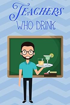 Teachers Who Drink : A Fill in Recipe Book for Teachers Who Enjoy Mixed Beverages MAN