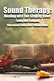 Sound Therapy: Healing with the Singing Bowl - Tuning and Changing Vibrational Fields with Tibetan Bowls