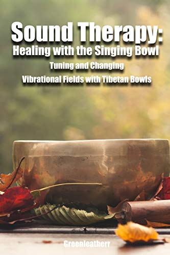 Sound Therapy: Healing with the Singing Bowl - Tuning and Changing Vibrational Fields with Tibetan Bowls
