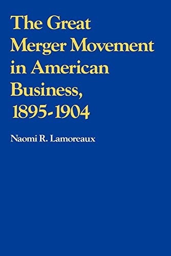 The Great Merger Movement in American Business, 1895–1904 (Volume...
