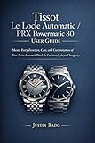 Tissot Le Locle Automatic / PRX Powermatic 80 User Guide: Master Every Function, Care, and Customization of Your Swiss Automatic Watch for Precision, Style, and Longevity (English Edition)