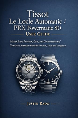 Tissot Le Locle Automatic / PRX Powermatic 80 User Guide: Master Every Function, Care, and Customization of Your Swiss Automatic Watch for Precision, Style, and Longevity