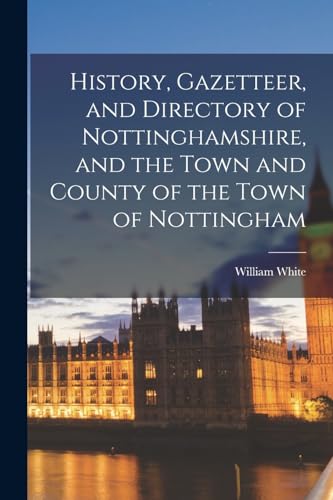 History, Gazetteer, and Directory of Nottinghamshire, and the Town and County of the Town of Nottingham