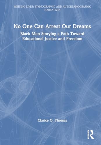 No One Can Arrest Our Dreams: Black Men Storying a Path Toward Educational Justice and Freedom (Writing Lives: Ethnographic Narratives)
