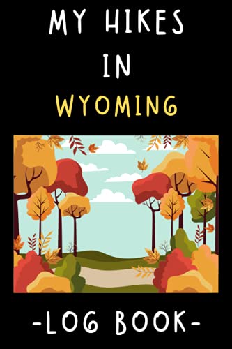 My Hikes In Wyoming Log Book: Trail Journal With Prompts To Keep Track Of All Your Hikes And...
