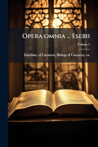 Opera omnia ... Esebii; Volume 5 (Latin Edition)