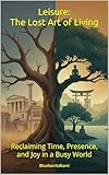  Leisure: The Lost Art of Living: Reclaiming Time, Presence, and Joy in a Busy World (Spirituality - Philosophy - Psychology - Self Help) (English Edition)