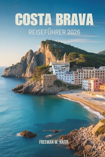 Costa Brava Reiseführer 2026: Erkundung der spanischen Mittelmeerküste mit versteckten Dörfern, zeitlosen Küsten und endlosen Entdeckungen