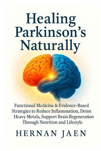 Healing Parkinson’s Naturally: Functional Medicine and Evidence-Based Strategies to Reduce Inflammation, Detox Heavy Metals, Support Brain Healing and Regeneration Through Nutrition, and Lifestyle