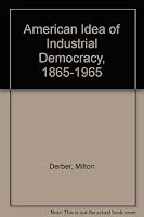 The American Idea of Industrial Democracy, 1865-1965 0252000854 Book Cover