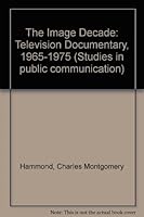The Image Decade: Television Documentary, 1965-1975 (Studies in public communication) 0803834314 Book Cover