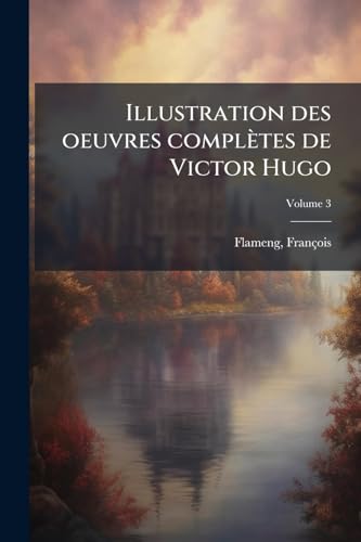 Illustration des oeuvres complètes de Victor Hugo; Volume 3 (French Edition)