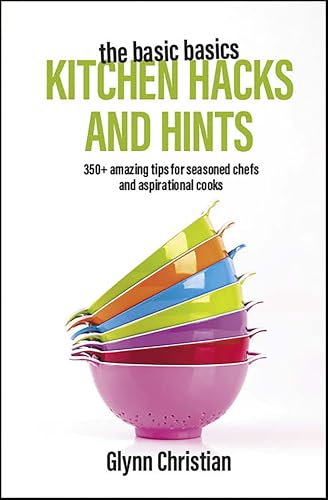 The Basic Basics Kitchen Hacks and Hints: 350+ Amazing Tips for Seasoned Chefs and Aspirational Cooks