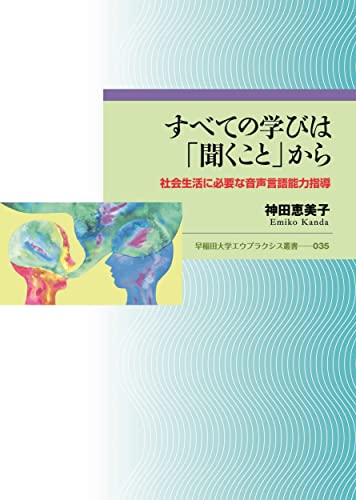 すべての学びは「聞くこと」から: 社会生活に必要な音声言語能力指導 (早稲田大学エウプラクシス叢書 035)