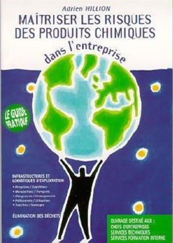 Maîtriser les risques des produits chimiques dans l'entreprise: Le guide pratique, infrastructures et logistiques d'exploitation... élimination des déchets...