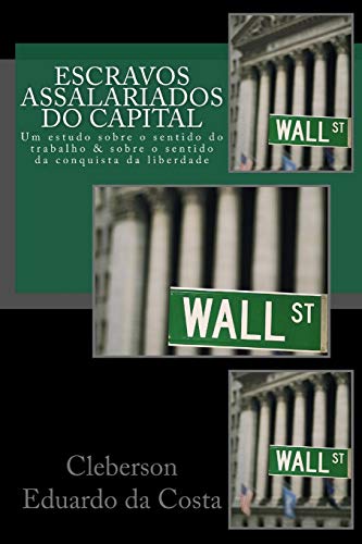Escravos Assalariados do Capital: Um estudo sobre o sentido do trabalho e sobre o sentido da conquista da liberdade (Portuguese Edition)