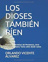 LOS DIOSES TAMBIÉN RÍEN: Escenas humoríisticas del Pentateuco, otras religiones y Nueva Teoría sobre donde vamos al morirl