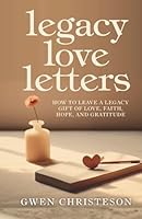 Legacy Love Letters: How to Leave a Legacy Gift of Love, Faith, Hope, and Gratitude B0G26XSNVK Book Cover