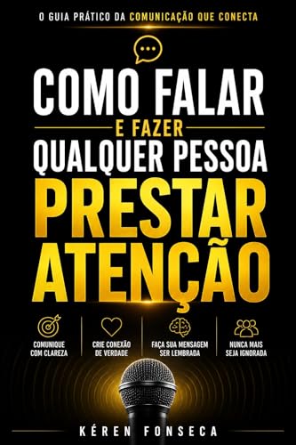 Como falar e fazer qualquer pessoa prestar atenção: O guia prático para se comunicar com clareza, gerar conexão e nunca mais ser ignorada.