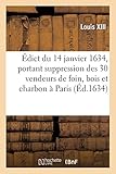  Édict du 14 janvier 1634, portant suppression des trente vendeurs de foin, bois et charbon à Paris: et imposition de douze deniers sur la busche, outre les anciens