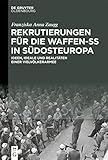 Rekrutierungen für die Waffen-SS in Südosteuropa: Ideen, Ideale und Realitäten einer Vielvölkerarmee