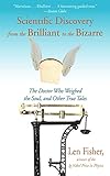 Scientific Discovery from the Brilliant to the Bizarre: The Doctor Who Weighed the Soul, and Other True Tales