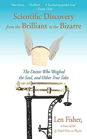 Scientific Discovery from the Brilliant to the Bizarre: The Doctor Who Weighed the Soul, and Other True Tales Scientific Discovery from the Brilliant to the Bizarre: The Doctor Who Weighed the Soul, and Other True Tales book cover