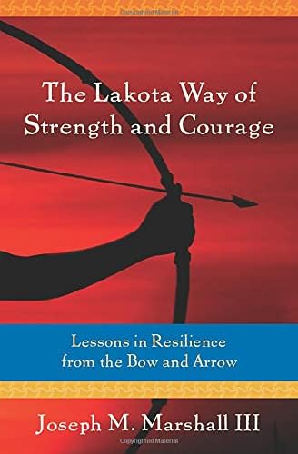 The Lakota Way of Strength and Courage: Lessons in Resilience from the Bow and Arrow