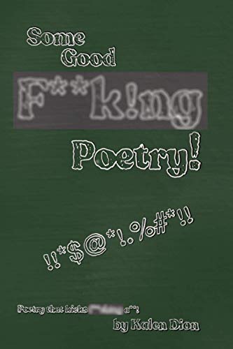 Some Good F**k!ng Poetry!: Poetry that Kicks F**ck!ng A**!