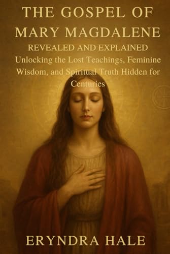 THE GOSPEL OF MARY MAGDALENE REVEALED AND EXPLAINED: Unlocking the