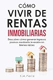 CÓMO VIVIR DE RENTAS INMOBILIARIAS: Descubre cómo generar ingresos pasivos mediante inversión en bienes raíces