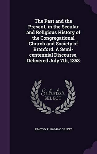 The Past and the Present, in the Secular and Religious History of the Congregational Church and Society of Branford. A Semi-centennial Discourse, Delivered July 7th, 1858