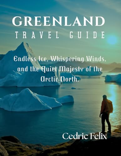 GREENLAND TRAVEL GUIDE: Endless Ice, Whispering Winds, and the Quiet Majesty of the Arctic North