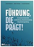 Führung, die prägt!: 25 innovative Denkanstöße zu Selbstführung, Mitarbeiterentwicklung und Organisationsgestaltung