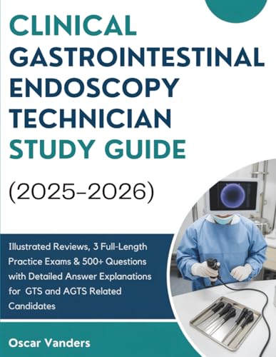CLINICAL GASTROINTESTINAL ENDOSCOPY TECHNICIAN STUDY GUIDE (2025–2026): Illustrated Reviews, 3 Full-Length Practice Exams & 500+ Questions with ... for GTS and AGTS Related Candidates