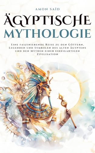 Ägyptische Mythologie: Eine faszinierende Reise zu den Göttern, Legenden und Symbolen des alten Ägyptens und den Mythen einer einzigartigen Zivilisation (Mythos Kosmos)