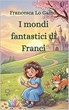  I mondi fantastici di Franci : Fiabe di fantasia per bambini e adulti