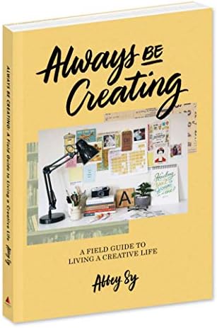 Always Be Creating: A Field Guide to Living a Creative Life Paperback – January 1, 2018