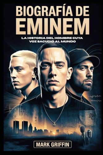 Biografía de Eminem: la historia del hombre cuya voz sacudió al mundo: El poeta de Detroit que ...