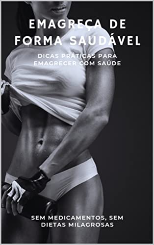 Emagreça de Forma Saudável : Dicas Práticas para Emagrecer com Saúde, Sem Medicamentos, Sem Dietas Milagrosas